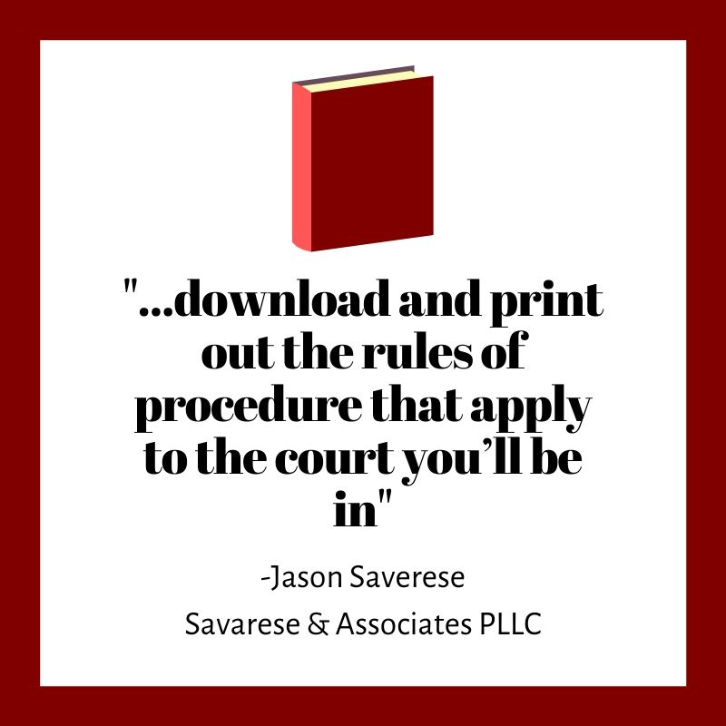 download and print out the rules of procedure that apply to the court you’ll be in