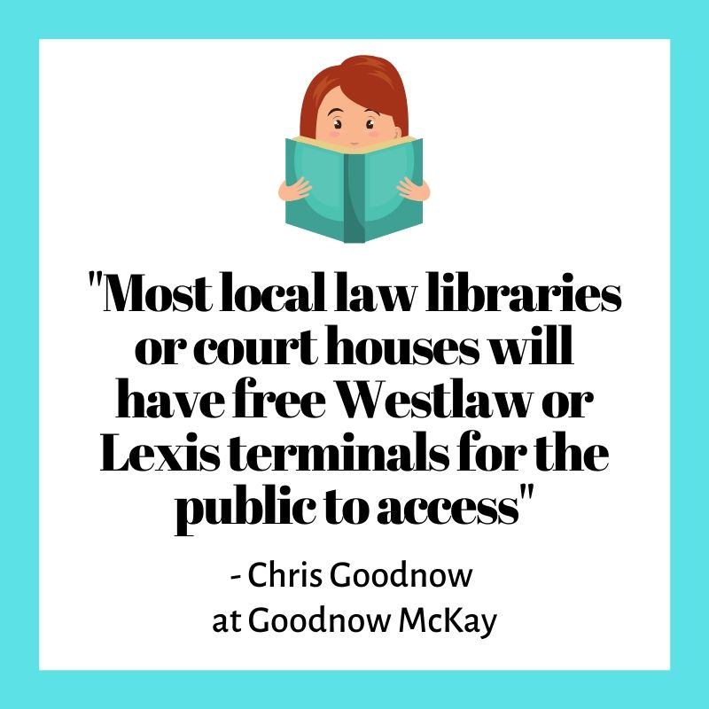 "Most local law libraries or court houses will have free Westlaw or Lexis terminals for the public to access"