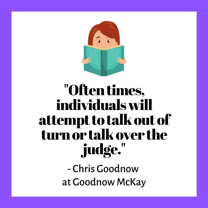 "Often times, individuals will attempt to talk out of turn or talk over the judge."