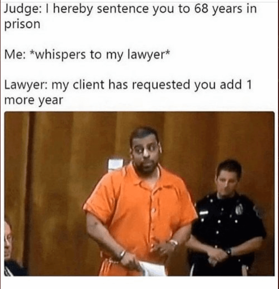 Law meme
There aren't many good reasons to ask a judge to add one year to your sentence. But only being sentenced to 68 years is definitely one of them! Also, really what was he thinking when he made that face?