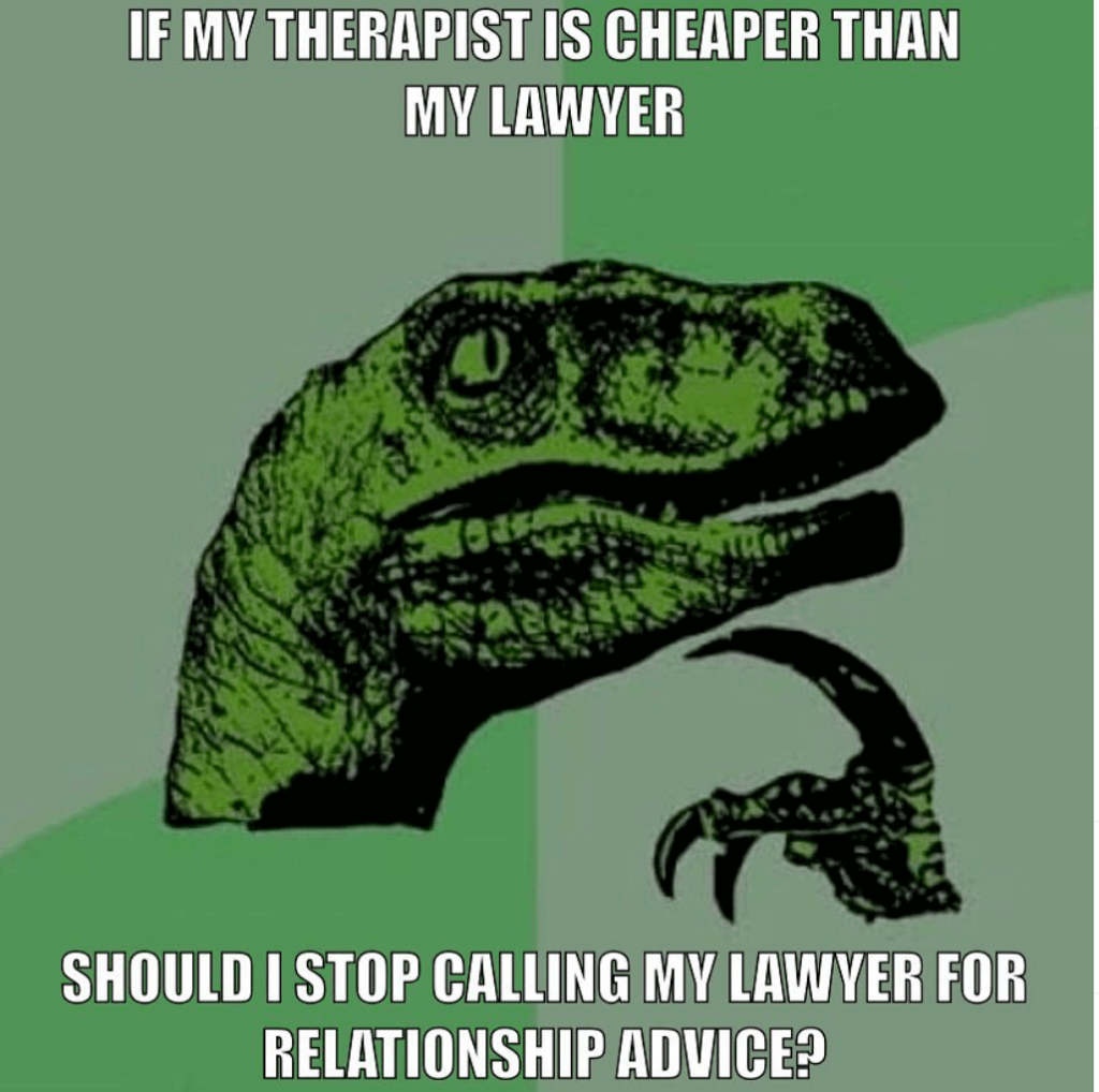 Lawyer meme As great as the classic "thinking velociraptor" meme is, there is a point deduction because you probably should never have been calling your lawyer for emotional support. Maybe look closer into people's job descriptions. 