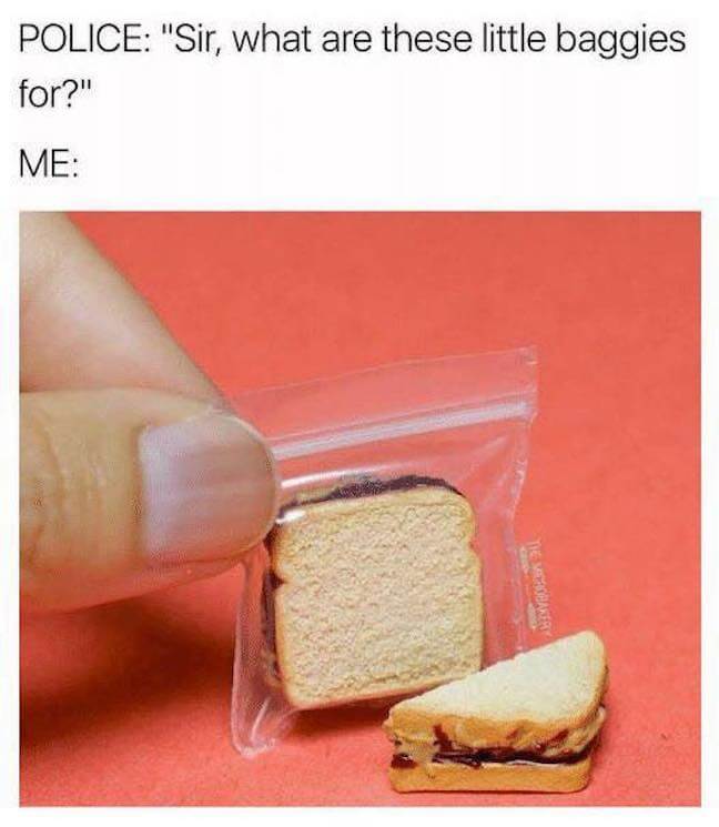 Category: Police Evidence Meme Never let anyone tell you anything is impossible! Those little baggies could be for anything. Even tiny sandwiches. No one can judge you for your hobbies! Not even the police. 