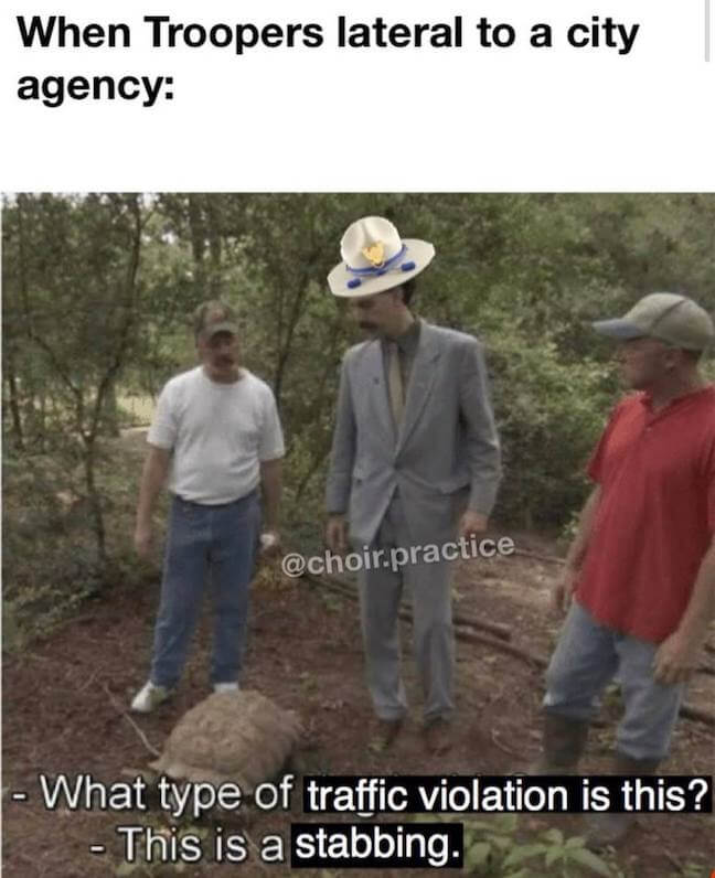 Category: State Trooper Meme Let's face it, memes based on true facts of reality are generally good. Pointing out facts the not many people discuss, but everyone knows are true, just makes for good memes. I would just like to know if the tortoise was involved in this particular stabbing?